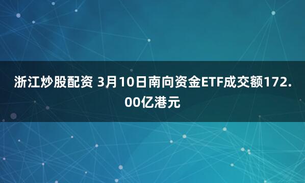 浙江炒股配资 3月10日南向资金ETF成交额172.00亿港元
