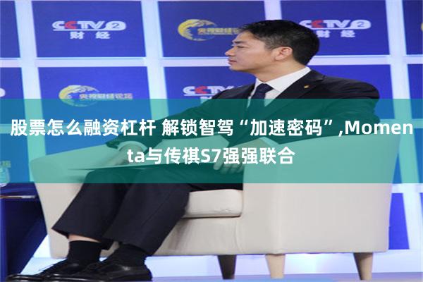 股票怎么融资杠杆 解锁智驾“加速密码”,Momenta与传祺S7强强联合
