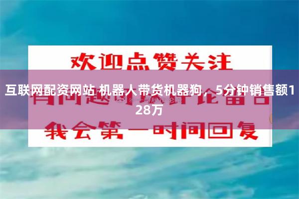 互联网配资网站 机器人带货机器狗，5分钟销售额128万