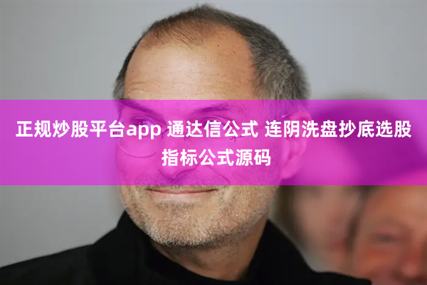正规炒股平台app 通达信公式 连阴洗盘抄底选股 指标公式源码