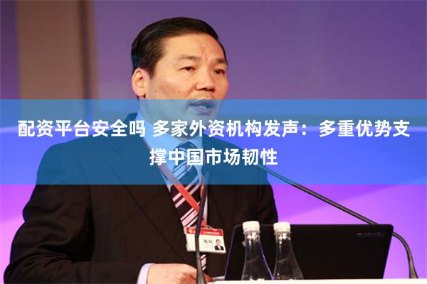 配资平台安全吗 多家外资机构发声：多重优势支撑中国市场韧性