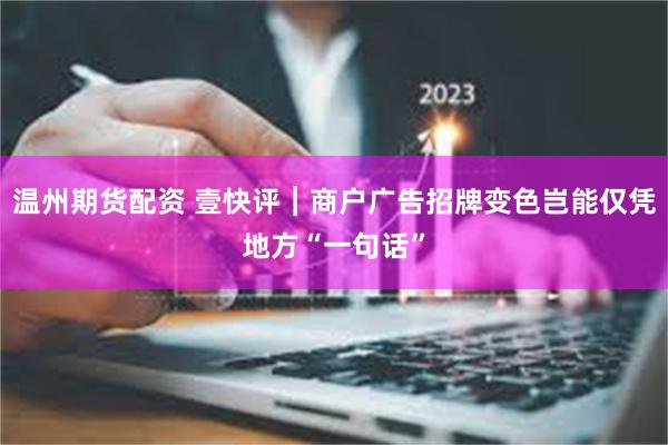 温州期货配资 壹快评︱商户广告招牌变色岂能仅凭地方“一句话”
