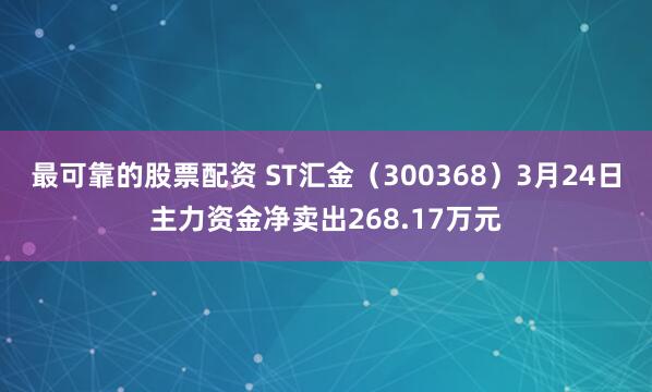 最可靠的股票配资 ST汇金（300368）3月24日主力资金净卖出268.17万元