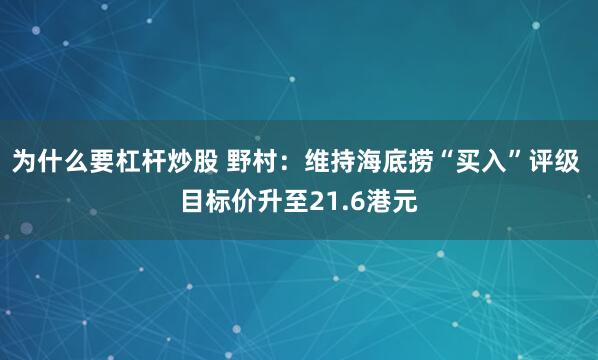 为什么要杠杆炒股 野村：维持海底捞“买入”评级 目标价升至21.6港元