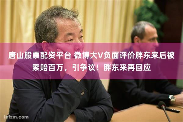 唐山股票配资平台 微博大V负面评价胖东来后被索赔百万，引争议！胖东来再回应