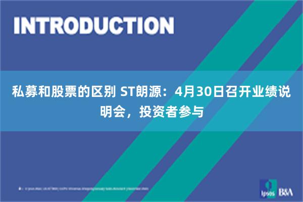 私募和股票的区别 ST朗源：4月30日召开业绩说明会，投资者参与