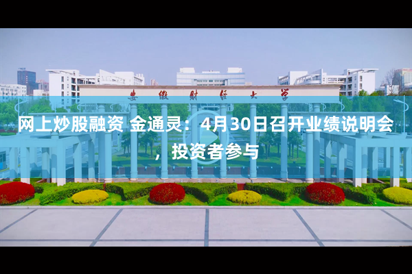 网上炒股融资 金通灵：4月30日召开业绩说明会，投资者参与