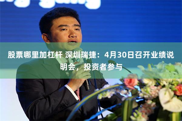 股票哪里加杠杆 深圳瑞捷：4月30日召开业绩说明会，投资者参与
