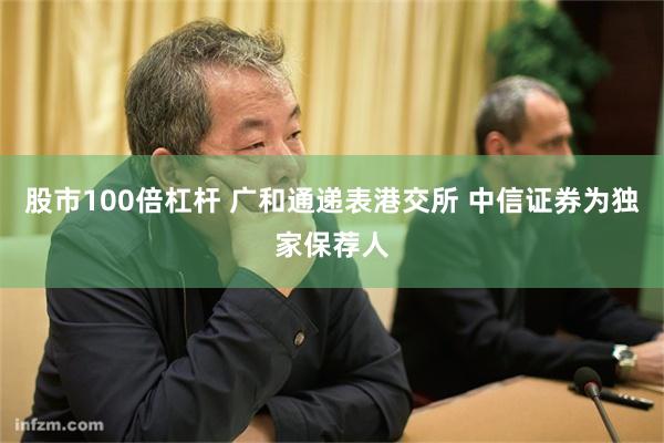 股市100倍杠杆 广和通递表港交所 中信证券为独家保荐人