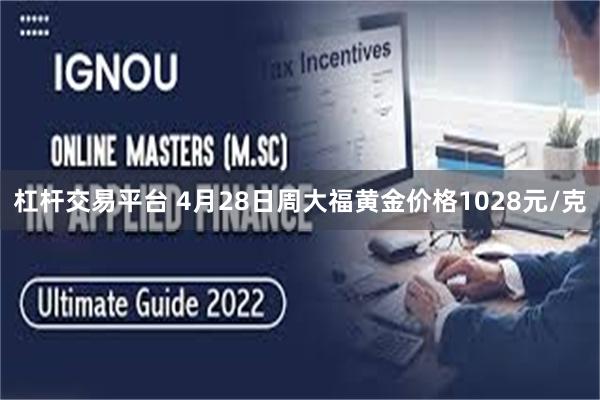 杠杆交易平台 4月28日周大福黄金价格1028元/克