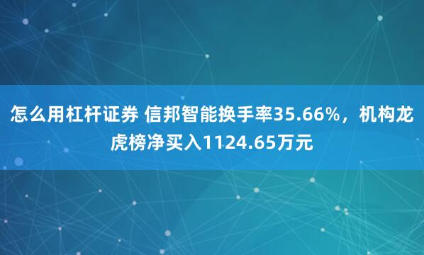 怎么用杠杆证券 信邦智能换手率35.66%，机构龙虎榜净买入1124.65万元
