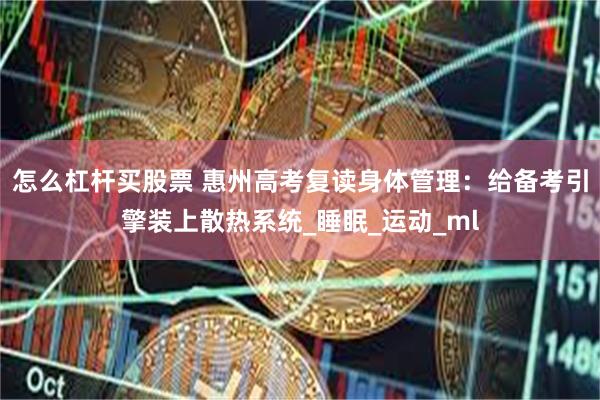 怎么杠杆买股票 惠州高考复读身体管理：给备考引擎装上散热系统_睡眠_运动_ml