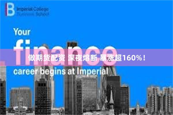 做期货配资 深夜熔断 暴涨超160%！