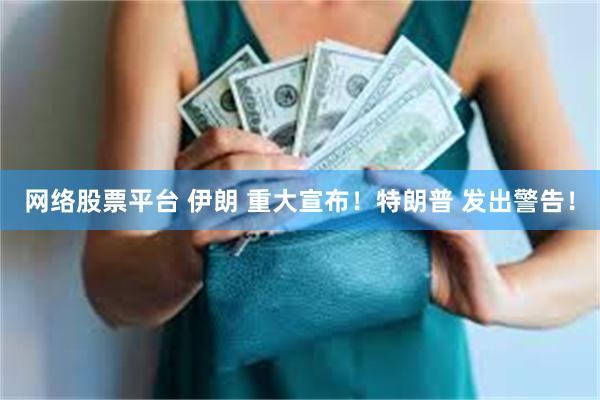 网络股票平台 伊朗 重大宣布！特朗普 发出警告！