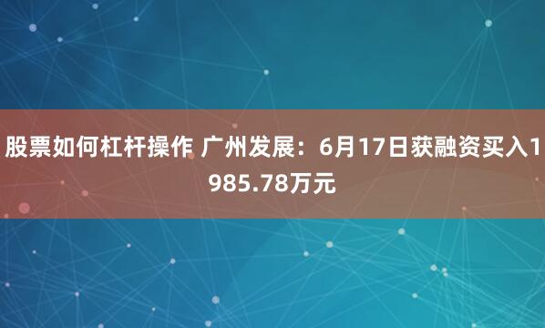 股票如何杠杆操作 广州发展：6月17日获融资买入1985.78万元