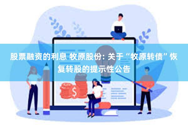 股票融资的利息 牧原股份: 关于“牧原转债”恢复转股的提示性公告