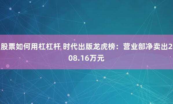 股票如何用杠杠杆 时代出版龙虎榜：营业部净卖出208.16万元