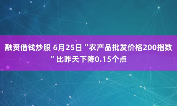融资借钱炒股 6月25日“农产品批发价格200指数”比昨天下降0.15个点