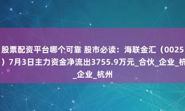 股票配资平台哪个可靠 股市必读：海联金汇（002537）7月3日主力资金净流出3755.9万元_合伙_企业_杭州